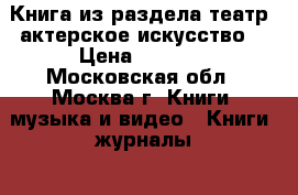 Книга из раздела театр, актерское искусство. › Цена ­ 1 200 - Московская обл., Москва г. Книги, музыка и видео » Книги, журналы   . Московская обл.,Москва г.